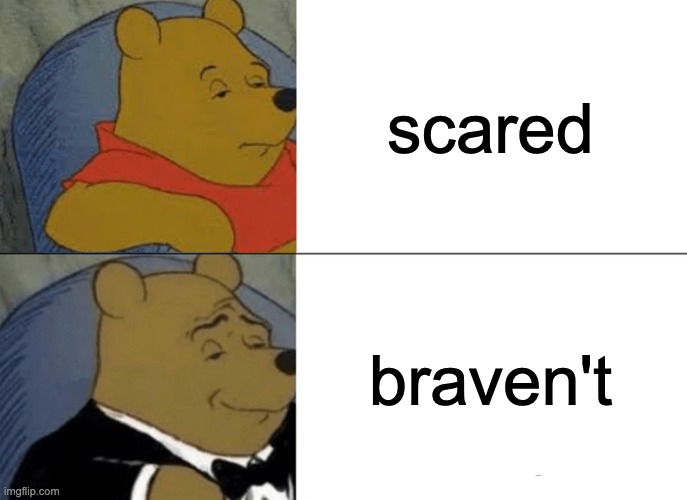 Tuxedo Winnie The Pooh | scared; braven't | image tagged in memes,tuxedo winnie the pooh,funny,pooh,fancy,oh wow are you actually reading these tags | made w/ Imgflip meme maker