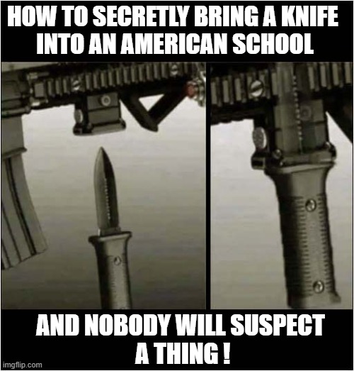 I Really Shouldn't Give People Ideas ! | HOW TO SECRETLY BRING A KNIFE 
INTO AN AMERICAN SCHOOL; AND NOBODY WILL SUSPECT
 A THING ! | image tagged in guns,knives,america,dark humour | made w/ Imgflip meme maker