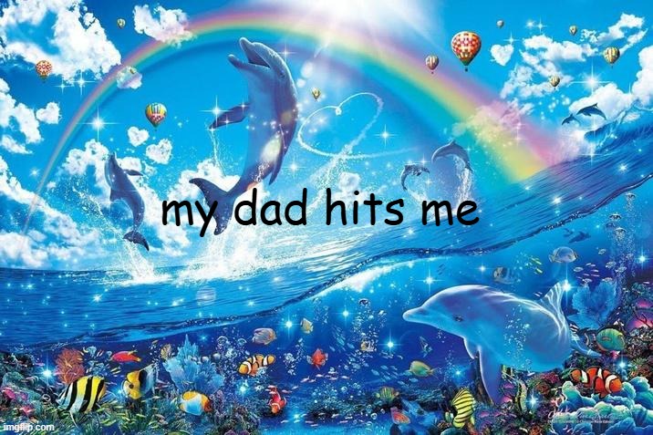 Happy dolphin rainbow | my dad hits me | image tagged in happy dolphin rainbow | made w/ Imgflip meme maker