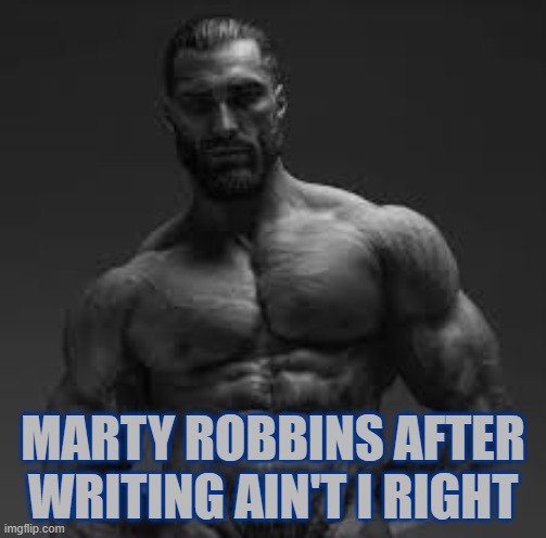 MARTY ROBBINS AFTER WRITING AIN'T I RIGHT | made w/ Imgflip meme maker