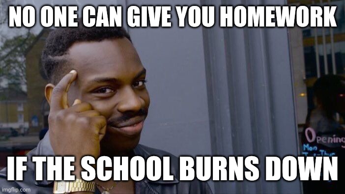 Roll Safe Think About It | NO ONE CAN GIVE YOU HOMEWORK; IF THE SCHOOL BURNS DOWN | image tagged in memes,roll safe think about it | made w/ Imgflip meme maker