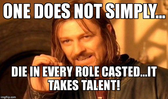 One Does Not Simply Meme | ONE DOES NOT SIMPLY... DIE IN EVERY ROLE CASTED...IT TAKES TALENT! | image tagged in memes,one does not simply | made w/ Imgflip meme maker