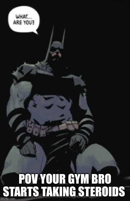 POV YOUR GYM BRO STARTS TAKING STEROIDS | image tagged in batman | made w/ Imgflip meme maker