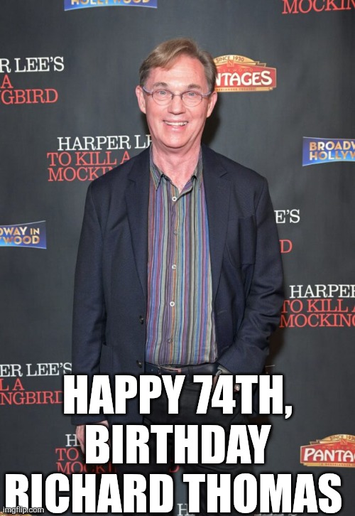 Happy 74th, Birthday Richard Thomas | HAPPY 74TH, BIRTHDAY RICHARD THOMAS | image tagged in chrisjoines1 | made w/ Imgflip meme maker