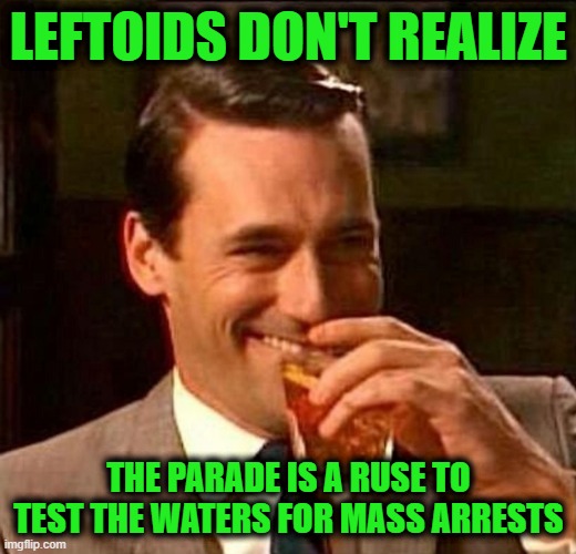 Man With Drink Laughing | LEFTOIDS DON'T REALIZE THE PARADE IS A RUSE TO TEST THE WATERS FOR MASS ARRESTS | image tagged in man with drink laughing | made w/ Imgflip meme maker