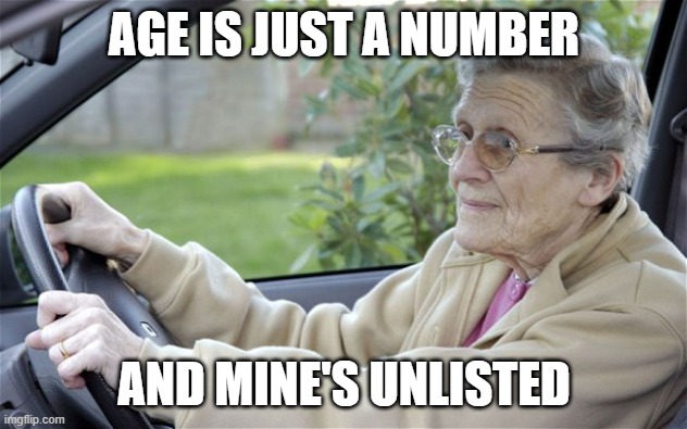 Old Lady Driving | AGE IS JUST A NUMBER AND MINE'S UNLISTED | image tagged in old lady driving | made w/ Imgflip meme maker