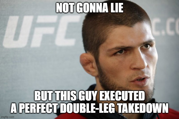 NOT GONNA LIE BUT THIS GUY EXECUTED A PERFECT DOUBLE-LEG TAKEDOWN | image tagged in khabib | made w/ Imgflip meme maker