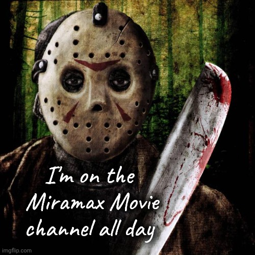 Jason Voorhees | I'm on the 
Miramax Movie channel all day | image tagged in jason voorhees | made w/ Imgflip meme maker