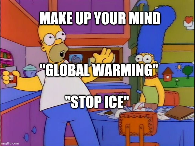 Make up your mind | "GLOBAL WARMING" "STOP ICE" MAKE UP YOUR MIND | image tagged in make up your mind | made w/ Imgflip meme maker