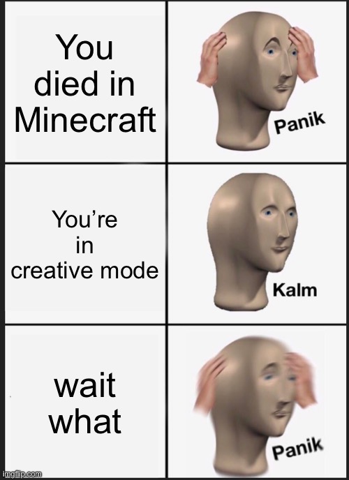 As far as i know the only ways to die in creative are by command and falling out of the world | You died in Minecraft; You’re in creative mode; wait what | image tagged in memes,panik kalm panik | made w/ Imgflip meme maker