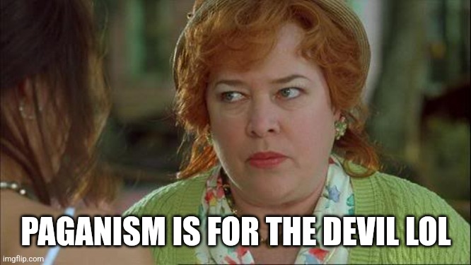 Waterboy Kathy Bates Devil | PAGANISM IS FOR THE DEVIL LOL | image tagged in waterboy kathy bates devil | made w/ Imgflip meme maker