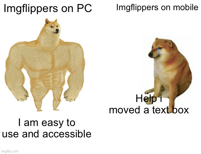 Mobile imgflip is a pain | Imgflippers on PC; Imgflippers on mobile; Help i moved a text box; I am easy to use and accessible | image tagged in memes,buff doge vs cheems | made w/ Imgflip meme maker