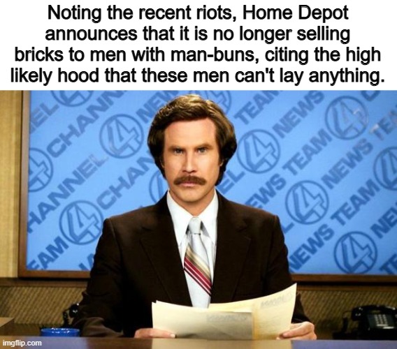 BREAKING NEWS | Noting the recent riots, Home Depot announces that it is no longer selling bricks to men with man-buns, citing the high likely hood that these men can't lay anything. | image tagged in breaking news | made w/ Imgflip meme maker