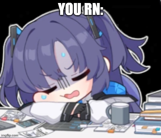 Yuuka Depressed | YOU RN: | image tagged in yuuka depressed | made w/ Imgflip meme maker