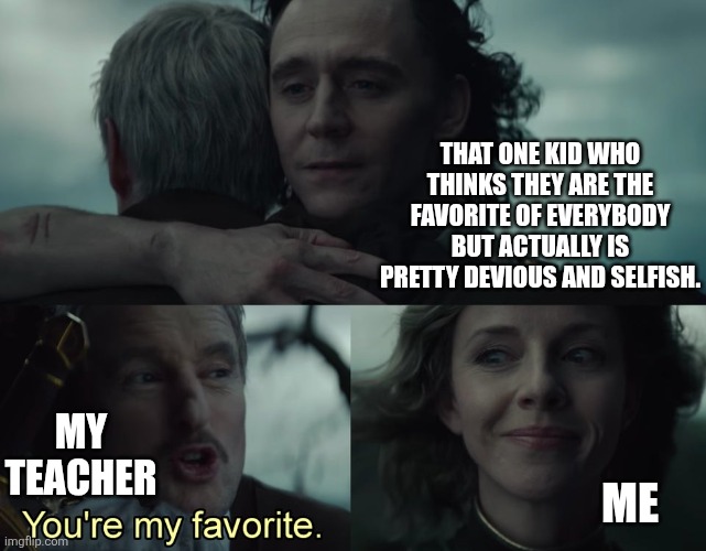 It's because I actually don't talk in class, pleasure don't understand the tactics! | THAT ONE KID WHO THINKS THEY ARE THE FAVORITE OF EVERYBODY BUT ACTUALLY IS PRETTY DEVIOUS AND SELFISH. MY TEACHER; ME | image tagged in loki you're my favorite,loki,high school | made w/ Imgflip meme maker