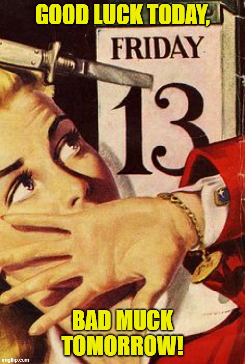 Good Luck Today, Bad Muck Tomorrow! | GOOD LUCK TODAY, BAD MUCK TOMORROW! | image tagged in pulp art friday the 13th | made w/ Imgflip meme maker
