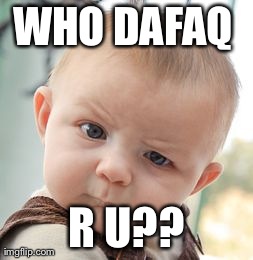 Skeptical Baby Meme | WHO DAFAQ 
 R U?? | image tagged in memes,skeptical baby | made w/ Imgflip meme maker