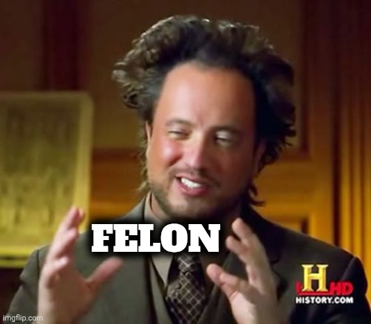 Ancient Aliens Meme | FELON | image tagged in memes,ancient aliens | made w/ Imgflip meme maker