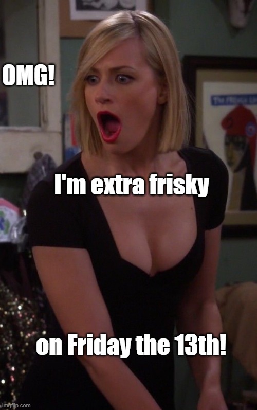 Beth Behrs | OMG! I'm extra frisky; on Friday the 13th! | image tagged in beth behrs | made w/ Imgflip meme maker