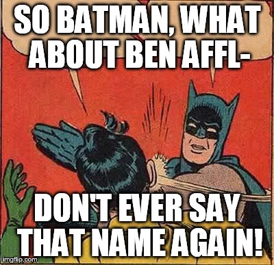 Batman Slapping Robin | SO BATMAN, WHAT ABOUT BEN AFFL- DON'T EVER SAY THAT NAME AGAIN! | image tagged in memes,batman slapping robin | made w/ Imgflip meme maker