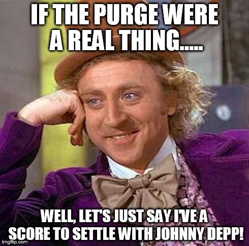 Creepy Condescending Wonka Meme | IF THE PURGE WERE A REAL THING..... WELL, LET'S JUST SAY I'VE A SCORE TO SETTLE WITH JOHNNY DEPP! | image tagged in memes,creepy condescending wonka | made w/ Imgflip meme maker