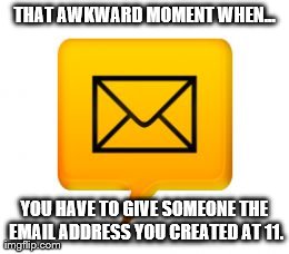 Adult life... kids email... | THAT AWKWARD MOMENT WHEN... YOU HAVE TO GIVE SOMEONE THE EMAIL ADDRESS YOU CREATED AT 11. | image tagged in awkward moment seal,memes,funny | made w/ Imgflip meme maker