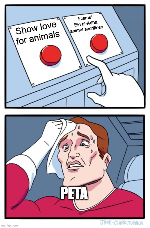 Two Buttons | Islams' Eid al-Adha animal sacrifices; Show love for animals; PETA | image tagged in memes,two buttons | made w/ Imgflip meme maker