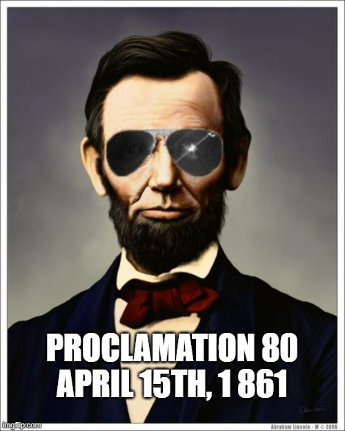 Abraham Lincoln | PROCLAMATION 80
APRIL 15TH, 1 861 | image tagged in abraham lincoln | made w/ Imgflip meme maker