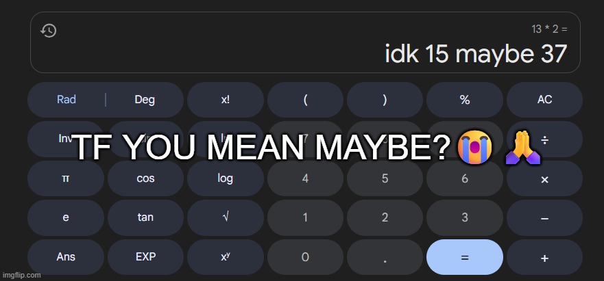 TF You Mean Maybe? | TF YOU MEAN MAYBE?😭🙏 | image tagged in funny,calculator | made w/ Imgflip meme maker