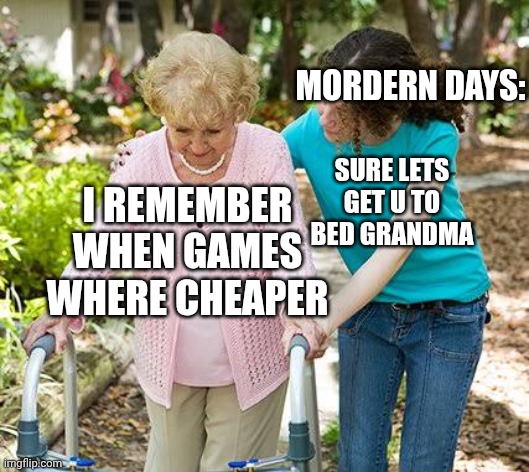 i have pay 64,99 for sonic crosswords 0-0 damn cost of living soo bad | MORDERN DAYS:; SURE LETS GET U TO BED GRANDMA; I REMEMBER WHEN GAMES WHERE CHEAPER | image tagged in meme,video games,funny,gaming | made w/ Imgflip meme maker