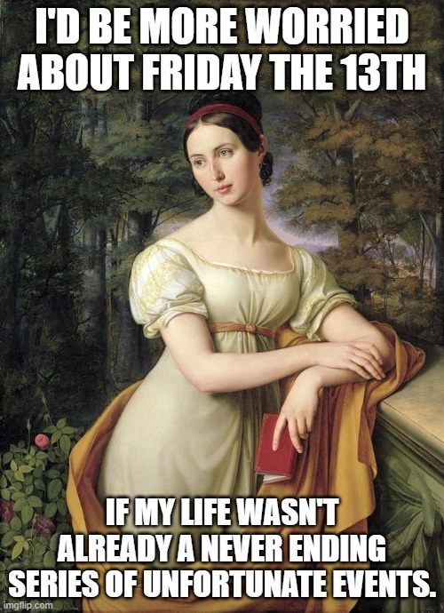 Friday The 13th | I'D BE MORE WORRIED ABOUT FRIDAY THE 13TH; IF MY LIFE WASN'T ALREADY A NEVER ENDING SERIES OF UNFORTUNATE EVENTS. | image tagged in friday,friday the 13th | made w/ Imgflip meme maker