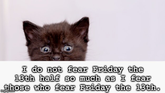 Friday the 13th Black Cat | I do not fear Friday the 13th half so much as I fear those who fear Friday the 13th. | image tagged in black cat,friday the 13th,superstition | made w/ Imgflip meme maker