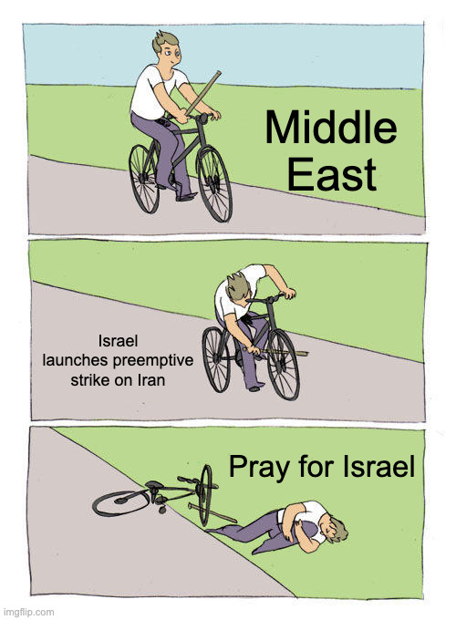 Bike Fall Meme | Middle East; Israel launches preemptive strike on Iran; Pray for Israel | image tagged in memes,bike fall | made w/ Imgflip meme maker