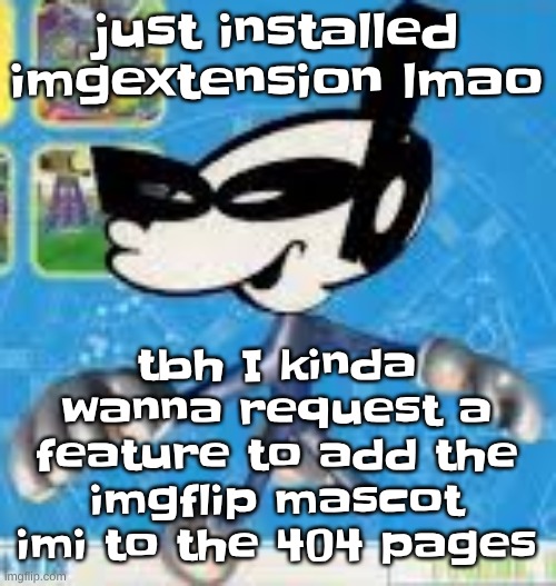 Wheauhuehuhuhyuey?????????????? | just installed imgextension lmao; tbh I kinda wanna request a feature to add the imgflip mascot imi to the 404 pages | image tagged in wheauhuehuhuhyuey | made w/ Imgflip meme maker