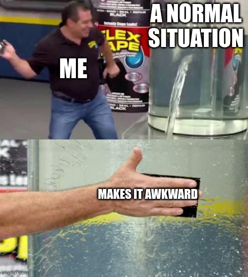 Flex Tape | A NORMAL SITUATION; ME; MAKES IT AWKWARD | image tagged in flex tape | made w/ Imgflip meme maker