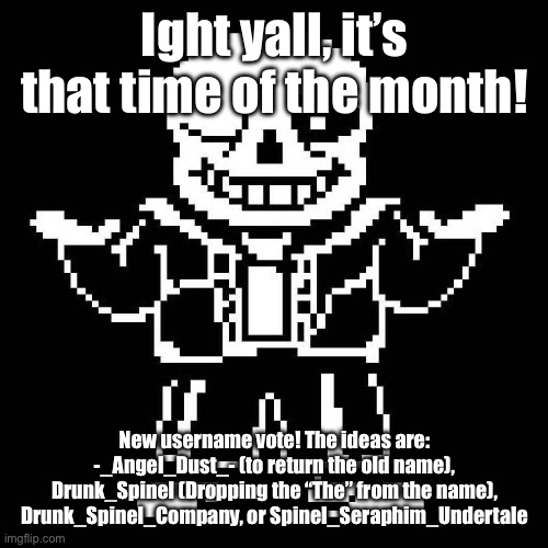 What would be best? | Ight yall, it’s that time of the month! New username vote! The ideas are: -_Angel_Dust_- (to return the old name), Drunk_Spinel (Dropping the “The” from the name), Drunk_Spinel_Company, or Spinel_Seraphim_Undertale | image tagged in sans undertale | made w/ Imgflip meme maker