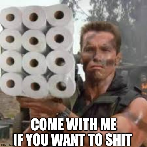 Come With Me If You Want To Shit | COME WITH ME IF YOU WANT TO SHIT | image tagged in chrisjoines1 | made w/ Imgflip meme maker