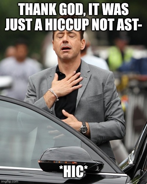 Relief | THANK GOD, IT WAS JUST A HICCUP NOT AST-; *HIC* | image tagged in memes,relief,hiccup | made w/ Imgflip meme maker