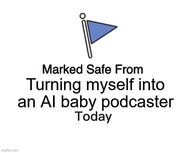 Marked Safe From | Turning myself into  an AI baby podcaster | image tagged in memes,marked safe from | made w/ Imgflip meme maker