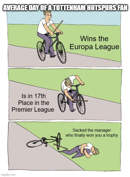 Tottenham Hotspurs | AVERAGE DAY OF A TOTTENHAM HOTSPURS FAN; Wins the Europa League; Is in 17th Place in the Premier League; Sacked the manager who finally won you a trophy | image tagged in memes,bike fall | made w/ Imgflip meme maker