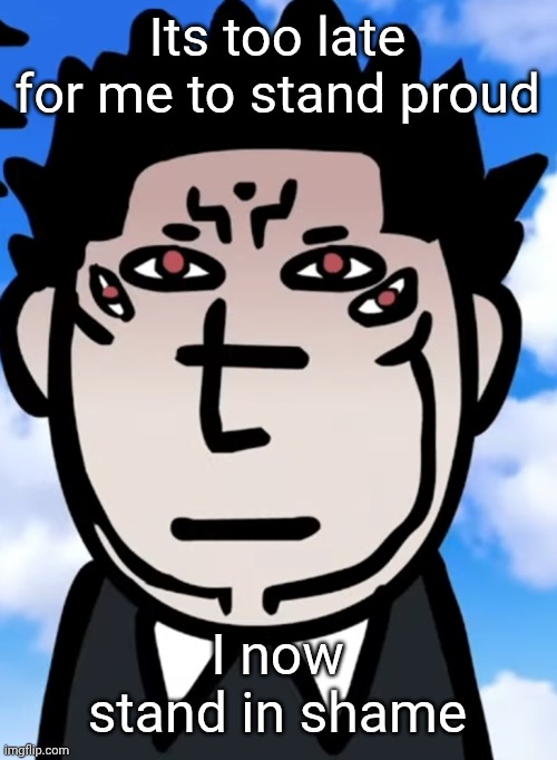 sukuna I guess | Its too late for me to stand proud I now stand in shame | image tagged in sukuna i guess | made w/ Imgflip meme maker