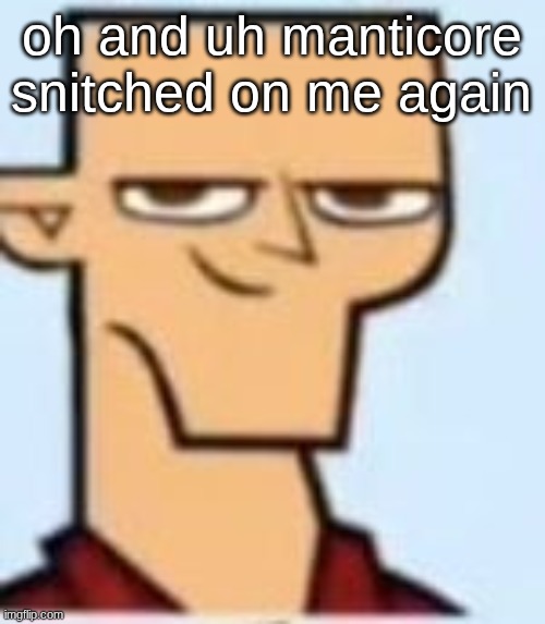 tyler | oh and uh manticore snitched on me again | image tagged in tyler | made w/ Imgflip meme maker