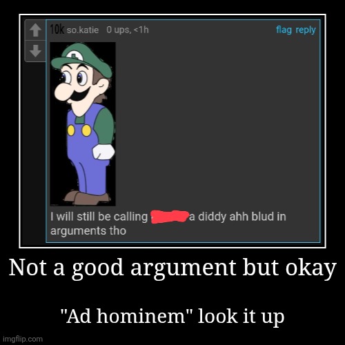 Censored name bc if you really gaf abt what were talking abt, look for the comments yourself | Not a good argument but okay | "Ad hominem" look it up | image tagged in funny,demotivationals | made w/ Imgflip demotivational maker