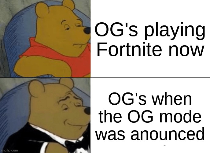 Tuxedo Winnie The Pooh | OG's playing Fortnite now; OG's when the OG mode was anounced | image tagged in memes,tuxedo winnie the pooh | made w/ Imgflip meme maker