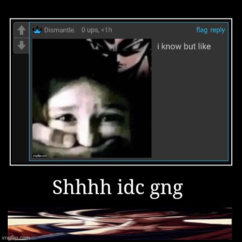 Shhhh idc gng | | image tagged in funny,demotivationals | made w/ Imgflip demotivational maker