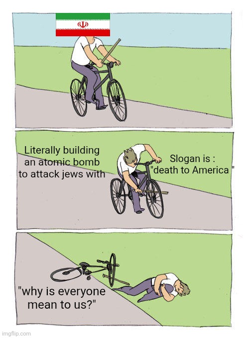 Bike Fall | Literally building an atomic bomb to attack jews with; Slogan is : "death to America "; "why is everyone mean to us?" | image tagged in memes,bike fall | made w/ Imgflip meme maker