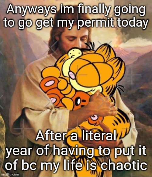 Jesus and Garfield | Anyways im finally going to go get my permit today; After a literal year of having to put it of bc my life is chaotic | image tagged in jesus and garfield | made w/ Imgflip meme maker