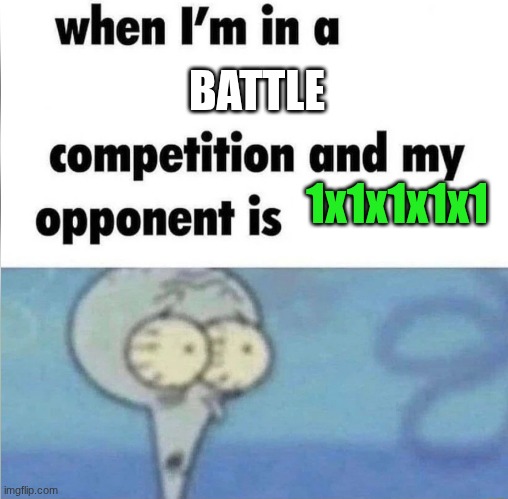 whe i'm in a competition and my opponent is | BATTLE; 1x1x1x1x1 | image tagged in whe i'm in a competition and my opponent is | made w/ Imgflip meme maker
