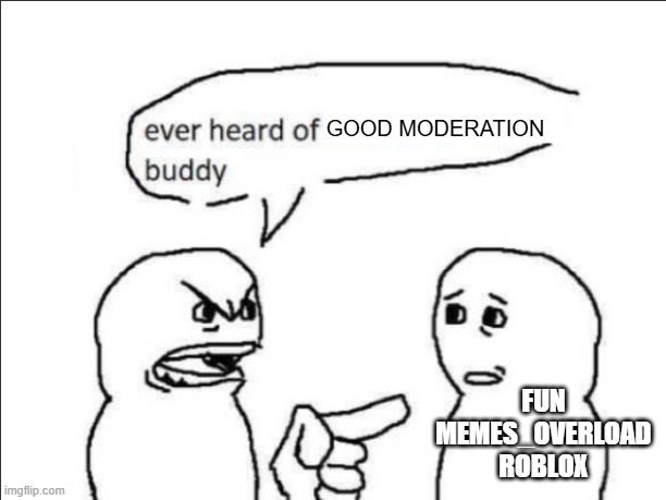 ever heard of _ buddy | GOOD MODERATION; FUN
MEMES_OVERLOAD
ROBLOX | image tagged in ever heard of _ buddy | made w/ Imgflip meme maker