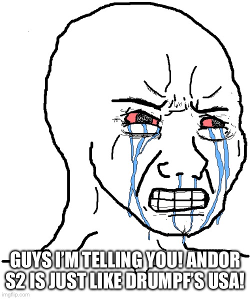 cry wojak | GUYS I’M TELLING YOU! ANDOR S2 IS JUST LIKE DRUMPF’S USA! | image tagged in cry wojak | made w/ Imgflip meme maker